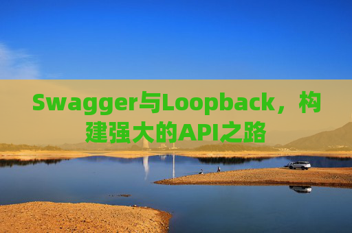 Swagger与Loopback，构建强大的API之路