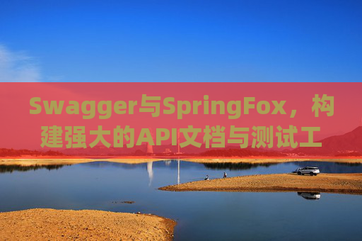 Swagger与SpringFox，构建强大的API文档与测试工具